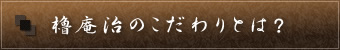 櫓庵治のこだわりとは？